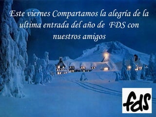 . Este viernes Compartamos la alegría de la ultima entrada del año de  FDS con nuestros amigos 
