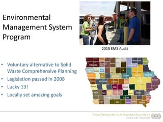 Environmental
Management System
Program
• Voluntary alternative to Solid
Waste Comprehensive Planning
• Legislation passed in 2008
• Lucky 13!
• Locally set amazing goals
2015 EMS Audit
 