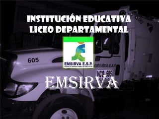 Institución educativa
 Liceo departamental




   emsirva
 