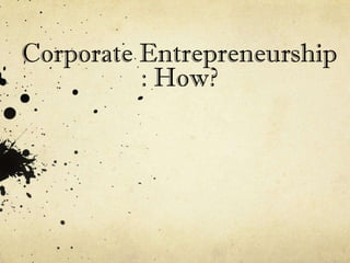 Corporate Entrepreneurship
          : How?
 