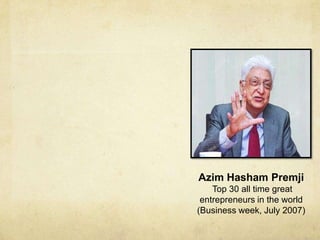 Azim Hasham Premji
    Top 30 all time great
 entrepreneurs in the world
(Business week, July 2007)
 