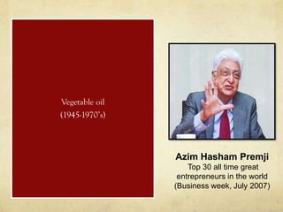Vegetable oil
(1945-1970’s)



                Azim Hasham Premji
                    Top 30 all time great
                 entrepreneurs in the world
                (Business week, July 2007)
 