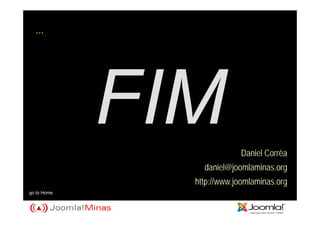 ...




                         Daniel Corrêa
               daniel@joomlaminas.org
             http://www.joomlaminas.org
go to Home
 