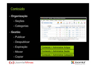 Conteúdo
- Organização
   - Seções
   - Categorias

- Gestão
   - Publicar
   - Despublicar
   - Expiração     Conteúdo > Administrar Artigos

   - Mover         Conteúdo > Administrar Seção
                   Conteúdo > Administrar Categoria
   - Copiar
 