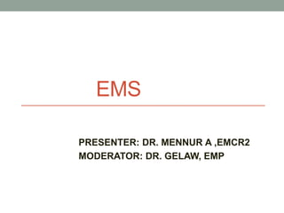 EMS
PRESENTER: DR. MENNUR A ,EMCR2
MODERATOR: DR. GELAW, EMP
 