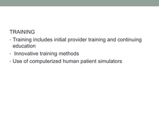 TRAINING
• Training includes initial provider training and continuing
education
• Innovative training methods
• Use of computerized human patient simulators
 