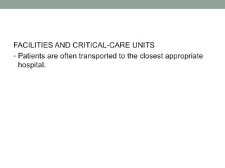 FACILITIES AND CRITICAL-CARE UNITS
• Patients are often transported to the closest appropriate
hospital.
 