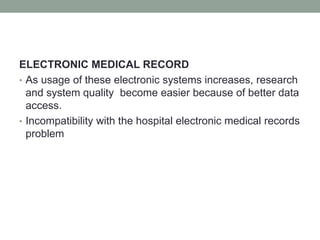 ELECTRONIC MEDICAL RECORD
• As usage of these electronic systems increases, research
and system quality become easier because of better data
access.
• Incompatibility with the hospital electronic medical records
problem
 