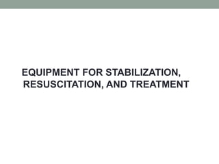 EQUIPMENT FOR STABILIZATION,
RESUSCITATION, AND TREATMENT
 