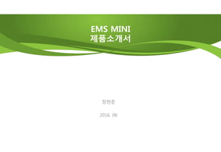 EMS MINI
제품소개서
정현준
2016. 06
 