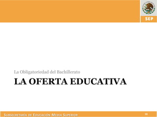 La Obligatoriedad del Bachillerato

      LA OFERTA EDUCATIVA


S UBSECRETARÍA DE E DUCACIÓN M EDIA S UPERIOR   20
 