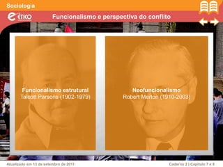Funcionalismo e perspectiva do conflito
Sociologia
Atualizado em 13 de setembro de 2011 Caderno 2 | Capítulo 7 e 8
Funcionalismo estrutural
Talcott Parsons (1902-1979)
Neofuncionalismo
Robert Merton (1910-2003)
 