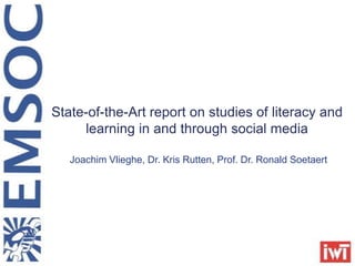 State-of-the-Art report on studies of literacy and
     learning in and through social media

   Joachim Vlieghe, Dr. Kris Rutten, Prof. Dr. Ronald Soetaert
 