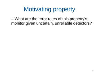 11
Motivating property
– What are the error rates of this property’s
monitor given uncertain, unreliable detectors?
 