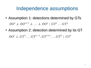 53
Independence assumptions
●
Assumption 1: detections determined by GTs
●
Assumption 2: detection determined by its GT
 