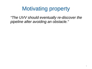 6
Motivating property
“The UVV should eventually re-discover the
pipeline after avoiding an obstacle.”
 