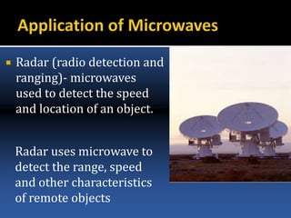  Radar (radio detection and
ranging)- microwaves
used to detect the speed
and location of an object.
Radar uses microwave to
detect the range, speed
and other characteristics
of remote objects
 