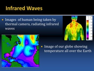  Images of human being taken by
thermal camera, radiating infrared
waves
 Image of our globe showing
temperature all over the Earth
 