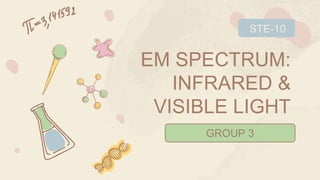 EM SPECTRUM:
INFRARED &
VISIBLE LIGHT
GROUP 3
STE-10
 