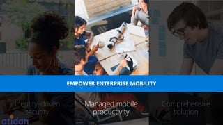 Identity-driven
security
Comprehensive
solution
Managed mobile
productivity
EMPOWER ENTERPRISE MOBILITY
 