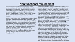 Non functional requirement
Hardware requirements There is no restriction on the
number of the users to be added to the database. Hardware
requirements EMS should be able to work on a computer
with the following minimum hardware specifications: OS:
Windows 10/11 CPU: Pentium III (700MHz) and above
Memory: 1GB and above, Capacity: 128GB of drive storage
Others: Network interface card, mouse, keyboard, and
monitor.
Software requirements Since EMS application is a web-based
application, internet connection must be established. The
EMS software personal database model will support ORACLE
environment as DBMS. SYSTEM SPECIFICATION HARDWARE
SPECIFICATION Device name DESKTOP-3HL4K60 Processor
11th Gen Intel(R) Core(TM) i7-11390H @ 3.40GHz Installed
RAM 16.0 GB (15.7 GB usable) Hard Disk : 512 GB System
type 64-bit operating system, x64-based processor
SOFTWARE SPECIFICATION Operating System : Platform
Independent Front End : JAVA, CSS Back End : JAVA, Oracle
Database. Reports : Data Report Tools : NetBeans
,WampServer64
SOFTWARE FEATURES : NetBeans IDE NetBeans IDE gives you
skeleton applications in the form of project templates for all
the technologies it supports. In addition, it provides a set of
sample applications, some of which can be recreated step by
step by following a related tutorial available on NetBeans.org.
The IDE provides project templates and sample projects that
help you create Java SE applications, Java EE applications,
Java ME applications, HTML5 applications, NetBeans Platform
applications, PHP application, and C/C++ applications.
Features • Best Support for Latest Java Technologies 9 • Fast
& Smart Code Editing • Easy & Efficient Project Management
• Rapid User Interface Development • Bug Free Code •
Support for Multiple Languages • Language cross platform
support WampServer WampServer is a Web development
platform on Windows that allows you to create dynamic Web
applications with Apache2, PHP, MySQL and MariaDB.
WampServer automatically installs everything you need to
intuitively develop Web applications. You will be able to tune
your server without even touching its setting files. Best of all,
WampServer is available for free (under GPML license) in
both 32 and 64 bit versions. WampServer is not compatible
with Windows XP, SP3, or Windows Server 2003. Features •
Manage your Apache, MySQL and MariaDB services • Install
and switch Apache, MySQL, MariaDB and PHP Releases •
Manage your servers settings • Access your logs • Access
your settings files • Create alias • Use Virtual Host as hosters
 