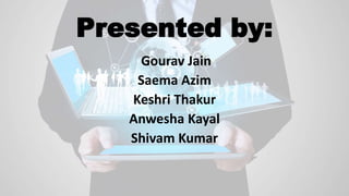 Presented by:
Gourav Jain
Saema Azim
Keshri Thakur
Anwesha Kayal
Shivam Kumar
 