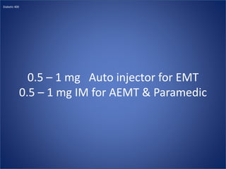 0.5 – 1 mg Auto injector for EMT
0.5 – 1 mg IM for AEMT & Paramedic
Diabetic 400
 