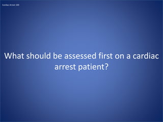 What should be assessed first on a cardiac
arrest patient?
Cardiac Arrest 100
 