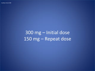 300 mg – Initial dose
150 mg – Repeat dose
Cardiac Arrest 500
 