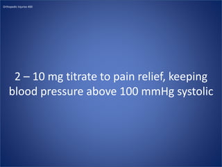2 – 10 mg titrate to pain relief, keeping
blood pressure above 100 mmHg systolic
Orthopedic Injuries 400
 