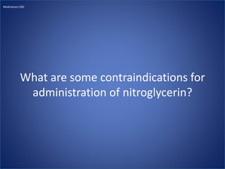 What are some contraindications for
administration of nitroglycerin?
Medications 500
 