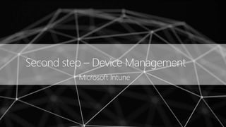 Second step – Device Management
Microsoft Intune
 
