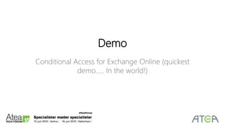 Demo
Conditional Access for Exchange Online (quickest
demo….. In the world!)
 