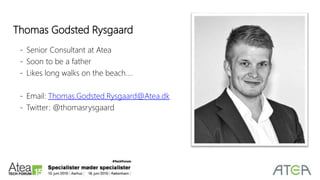 - Senior Consultant at Atea
- Soon to be a father
- Likes long walks on the beach….
- Email: Thomas.Godsted.Rysgaard@Atea.dk
- Twitter: @thomasrysgaard
Thomas Godsted Rysgaard
 