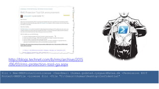 http://blogs.technet.com/b/rms/archive/2015
/06/03/rms-protection-tool-ga.aspx
$lic = New-RMSProtectionLicense -UserEmail thomas.godsted.rysgaard@atea.dk -Permission EDIT
Protect-RMSFile -License $lic -File "C:UsersthomasDesktopConfidential"
 