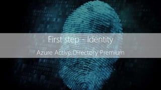 First step - Identity
Azure Active Directory Premium
 