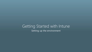 Getting Started with Intune
Setting up the environment
 