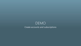 DEMO
Create accounts and subscriptions
 