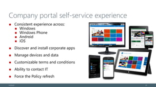 Company portal self-service experience
Consistent experience across:
Windows
Windows Phone
Android
iOS
Discover and install corporate apps
Manage devices and data
Customizable terms and conditions
Ability to contact IT
Force the Policy refresh
© EG A/S 3131
 