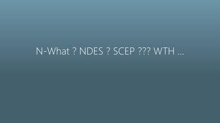 N-What ? NDES ? SCEP ??? WTH …
 