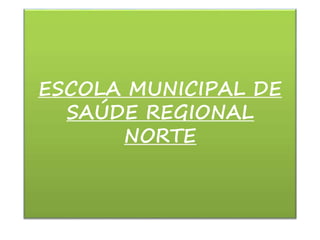 ESCOLA MUNICIPAL DE 
SAÚDE REGIONAL 
NORTE 
 