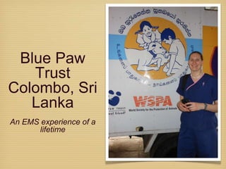 Blue Paw
Trust
Colombo, Sri
Lanka
An EMS experience of a
lifetime
 