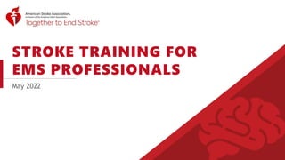 STROKE TRAINING FOR
EMS PROFESSIONALS
May 2022
 