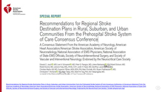 27
Recommendations for Regional Stroke Destination Plans in Rural, Suburban, and Urban Communities From the Prehospital Stroke System of Care Consensus Conference: A Consensus Statement From the
American Academy of Neurology, American Heart Association/American Stroke Association, American Society of Neuroradiology, National Association of EMS Physicians, National Association of State EMS
Officials, Society of NeuroInterventional Surgery, and Society of Vascular and Interventional Neurology: Endorsed by the Neurocritical Care Society | Stroke (ahajournals.org)
 