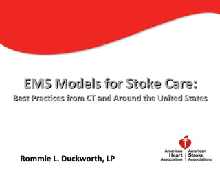 EMS Models for Stoke Care:
Best Practices from CT and Around the United States




 Rommie L. Duckworth, LP                              1
 