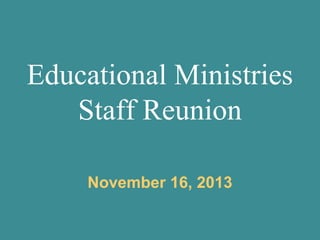 Educational Ministries
Staff Reunion
November 16, 2013

 