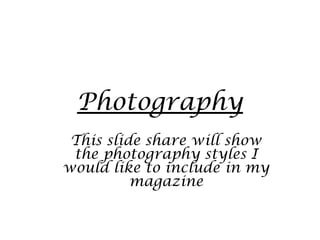 Photography
This slide share will show
the photography styles I
would like to include in my
magazine

 