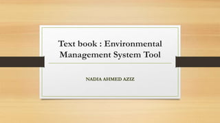 Text book : Environmental
Management System Tool
NADIA AHMED AZIZ
 