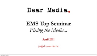 EMS Top Seminar
                      Fixing the Media...
                             April 2011

                          jo@dearmedia.be

maandag 2 mei 2011                          1
 