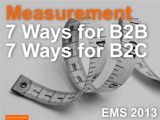 Measurement
7 Ways for B2B
7 Ways for B2C
EMS 2013
 